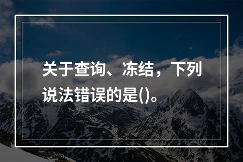 关于查询、冻结，下列说法错误的是()。