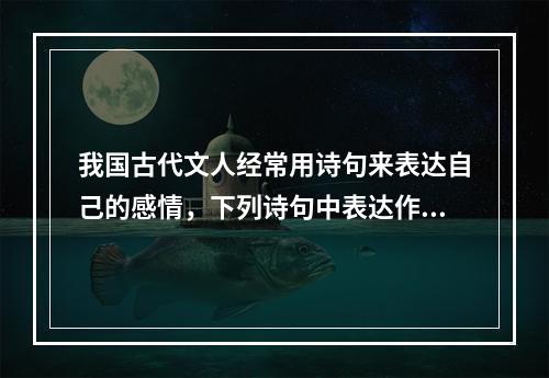 我国古代文人经常用诗句来表达自己的感情，下列诗句中表达作者对