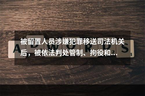 被留置人员涉嫌犯罪移送司法机关后，被依法判处管制、拘役和有期