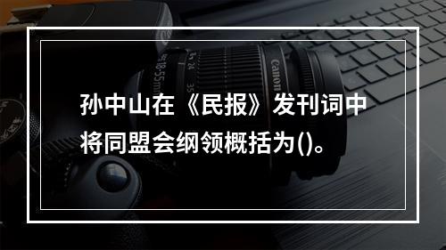 孙中山在《民报》发刊词中将同盟会纲领概括为()。