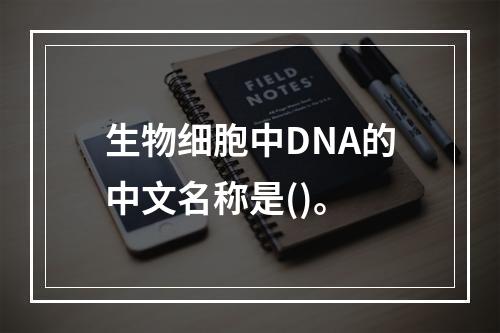 生物细胞中DNA的中文名称是()。