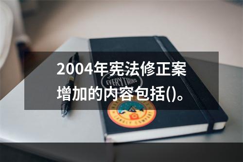 2004年宪法修正案增加的内容包括()。