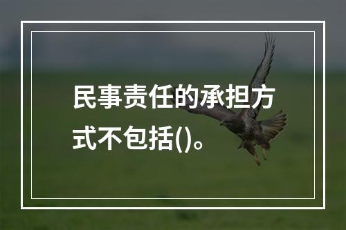 民事责任的承担方式不包括()。