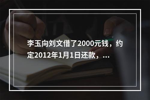 李玉向刘文借了2000元钱，约定2012年1月1日还款，因李