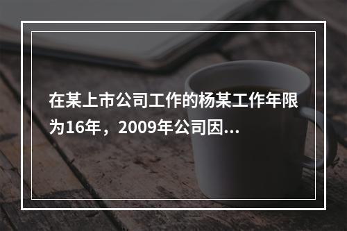 在某上市公司工作的杨某工作年限为16年，2009年公司因盈利