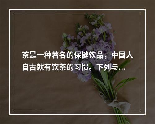 茶是一种著名的保健饮品，中国人自古就有饮茶的习惯。下列与其相