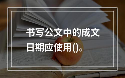 书写公文中的成文日期应使用()。