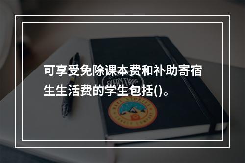 可享受免除课本费和补助寄宿生生活费的学生包括()。