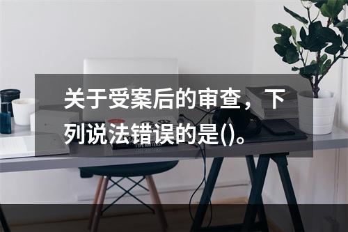 关于受案后的审查，下列说法错误的是()。