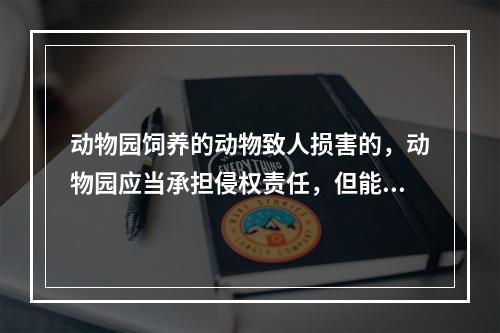 动物园饲养的动物致人损害的，动物园应当承担侵权责任，但能够证