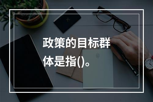 政策的目标群体是指()。