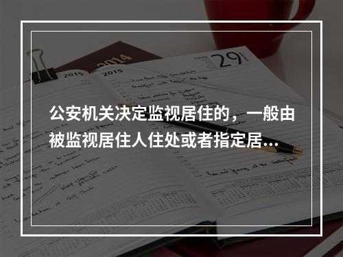 公安机关决定监视居住的，一般由被监视居住人住处或者指定居所所