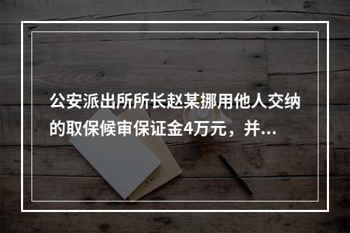 公安派出所所长赵某挪用他人交纳的取保候审保证金4万元，并将其