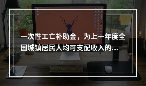 一次性工亡补助金，为上一年度全国城镇居民人均可支配收入的（　