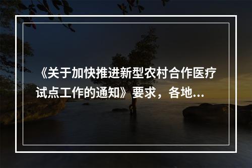 《关于加快推进新型农村合作医疗试点工作的通知》要求，各地要把