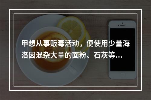 甲想从事贩毒活动，便使用少量海洛因混杂大量的面粉、石灰等原料