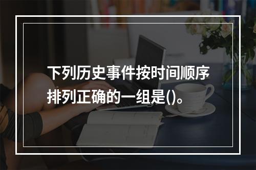 下列历史事件按时间顺序排列正确的一组是()。