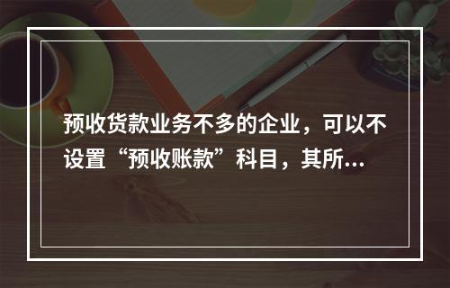 预收货款业务不多的企业，可以不设置“预收账款”科目，其所发生