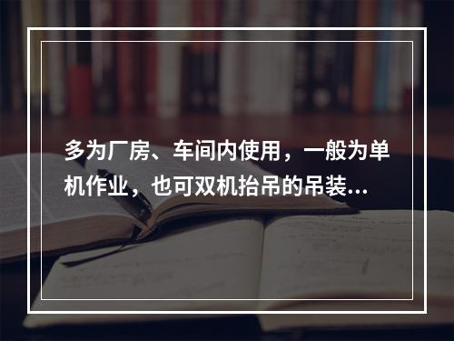 多为厂房、车间内使用，一般为单机作业，也可双机抬吊的吊装方法