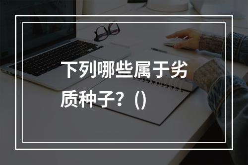 下列哪些属于劣质种子？()