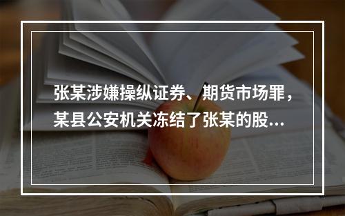 张某涉嫌操纵证券、期货市场罪，某县公安机关冻结了张某的股票，