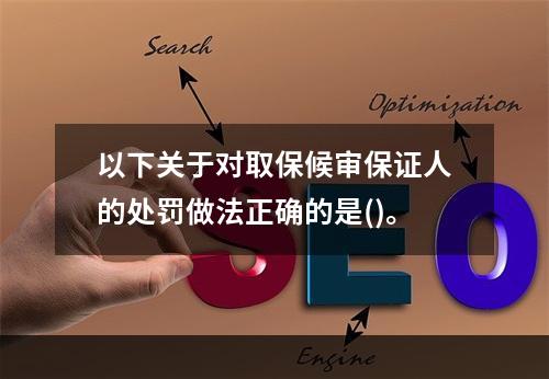 以下关于对取保候审保证人的处罚做法正确的是()。