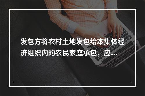 发包方将农村土地发包给本集体经济组织内的农民家庭承包，应当事