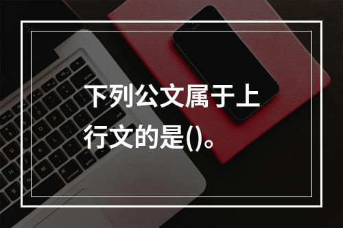 下列公文属于上行文的是()。