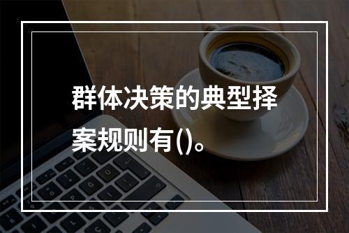 群体决策的典型择案规则有()。