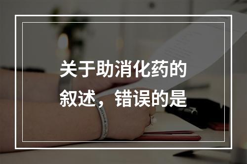 关于助消化药的叙述，错误的是