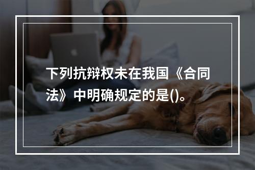 下列抗辩权未在我国《合同法》中明确规定的是()。