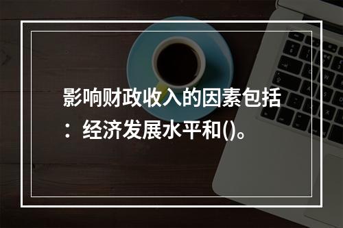 影响财政收入的因素包括：经济发展水平和()。