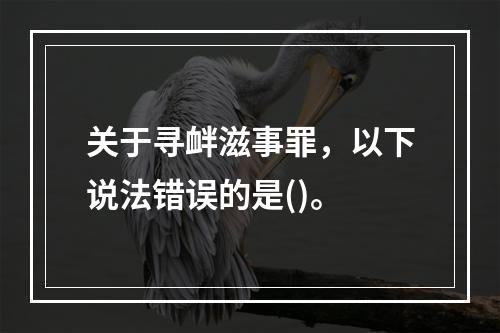 关于寻衅滋事罪，以下说法错误的是()。