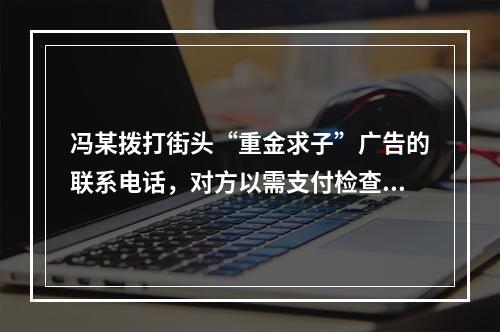 冯某拨打街头“重金求子”广告的联系电话，对方以需支付检查费、