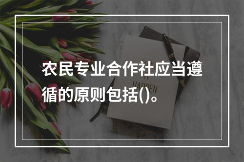 农民专业合作社应当遵循的原则包括()。