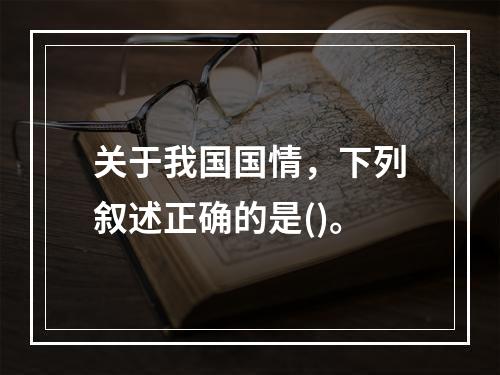 关于我国国情，下列叙述正确的是()。