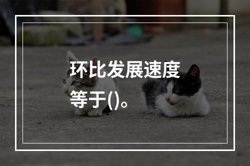 环比发展速度等于()。