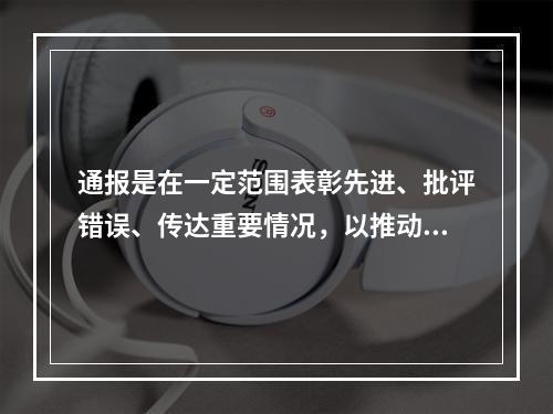 通报是在一定范围表彰先进、批评错误、传达重要情况，以推动面上