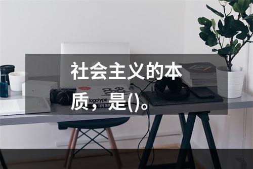 社会主义的本质，是()。