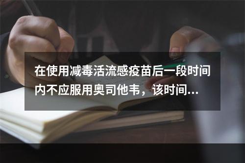 在使用减毒活流感疫苗后一段时间内不应服用奥司他韦，该时间是