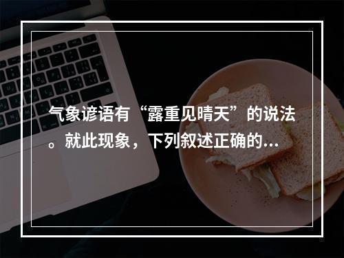 气象谚语有“露重见晴天”的说法。就此现象，下列叙述正确的是(