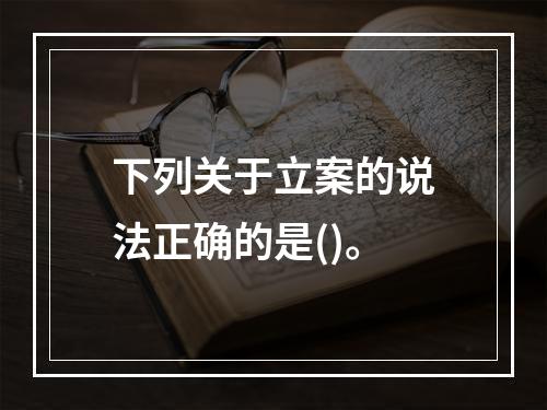 下列关于立案的说法正确的是()。