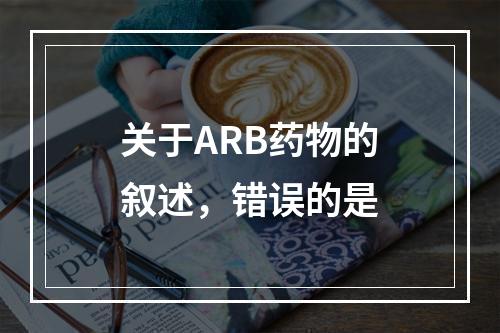 关于ARB药物的叙述，错误的是