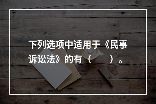 下列选项中适用于《民事诉讼法》的有（　　）。