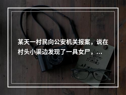 某天一村民向公安机关报案，说在村头小渠边发现了一具女尸，有人