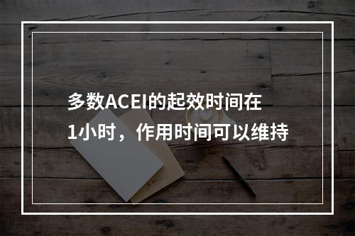 多数ACEI的起效时间在1小时，作用时间可以维持