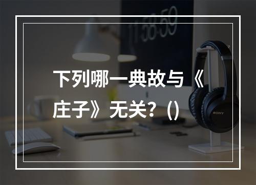 下列哪一典故与《庄子》无关？()