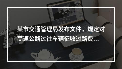 某市交通管理局发布文件，规定对高速公路过往车辆征收过路费。丁