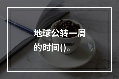 地球公转一周的时间()。