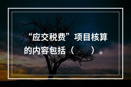 “应交税费”项目核算的内容包括（　　）。